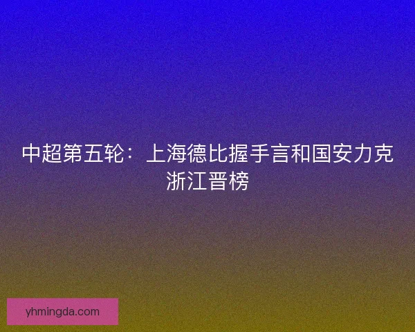 中超第五轮：上海德比握手言和国安力克浙江晋榜