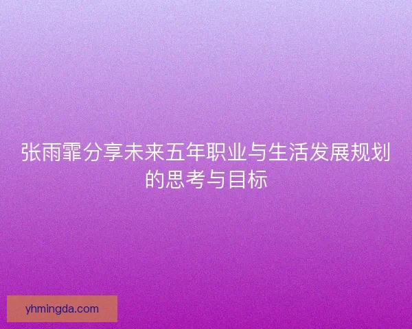 张雨霏分享未来五年职业与生活发展规划的思考与目标